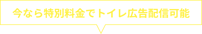 今なら特別料金でトイレ広告配信可能